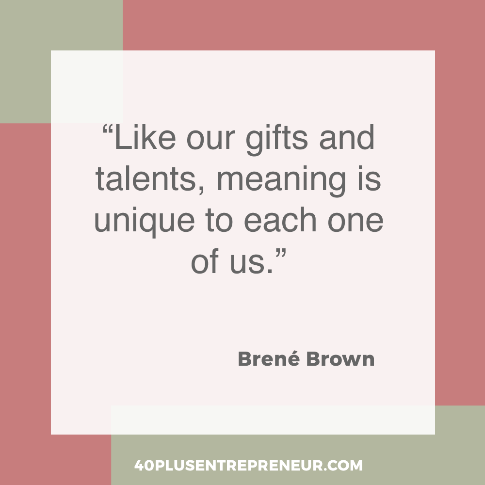 Like our gifts and talents, meaning is unique to each one of us | 40plusentrepreneur.com